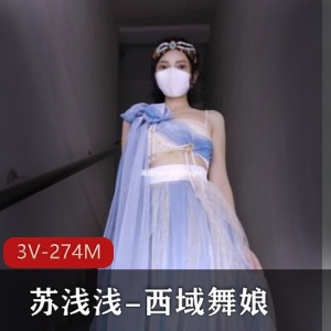 苏浅浅西域舞娘福利姬自拍时长4分钟图集18张视频3个L出镜身材白嫩