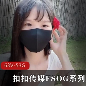 扣扣传媒FSOG系列大合集63V52.9G精选资源下载收藏