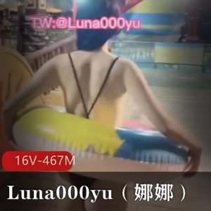 推特打野大神-Luna000yu(娜娜)资源分享，16V，467M