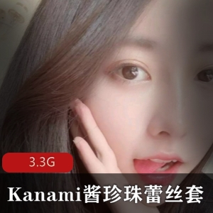 Kanami酱资源合集：3.3G全系列，珍珠蕾丝套餐，精选绅士必备
