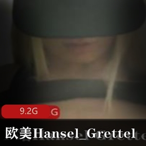 独家搔货Hansel_Grettel资源合集，9.2G视频尽显欧美风格